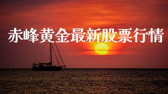 赤峰黄金最新股票行情_https://www.kuaijiepai.net_新股新闻_第1张