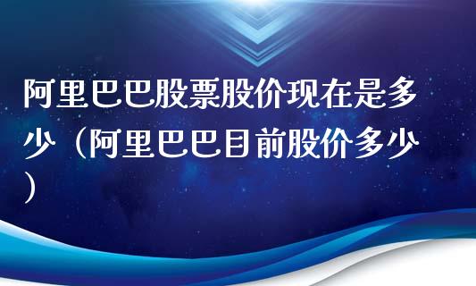 阿里巴巴股票股价现在是多少（阿里巴巴目前股价多少）_https://www.kuaijiepai.net_新股新闻_第1张