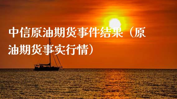 中信原油期货事件结果（原油期货事实行情）_https://www.kuaijiepai.net_期货资讯_第1张