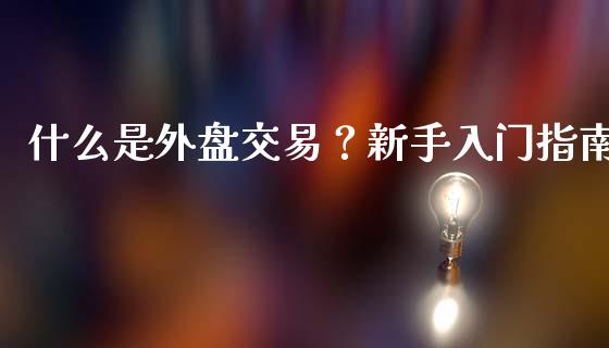 什么是外盘交易？新手入门指南_https://www.kuaijiepai.net_国际期货_第1张