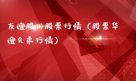 友谊股份股票行情（股票华谊兄弟行情）_https://www.kuaijiepai.net_国际股建_第1张