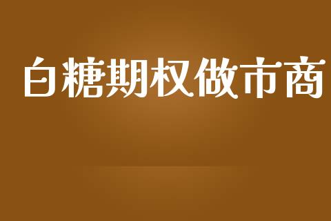 白糖期权做市商_https://www.kuaijiepai.net_期货在线_第1张