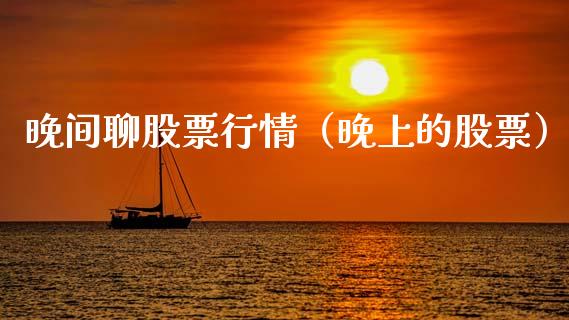 晚间聊股票行情（晚上的股票）_https://www.kuaijiepai.net_国际股建_第1张