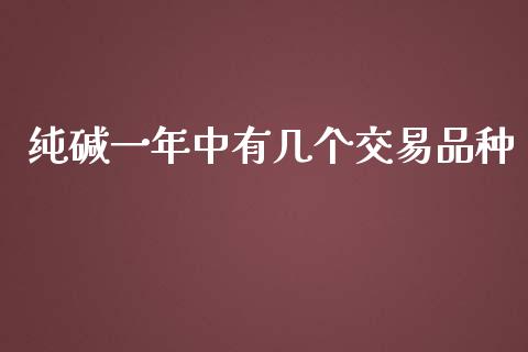 纯碱一年中有几个交易品种_https://www.kuaijiepai.net_国际期货_第1张