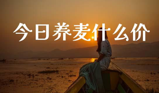 今日养麦什么价_https://www.kuaijiepai.net_投资理财_第1张