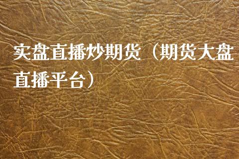 实盘直播炒期货（期货大盘直播平台）_https://www.kuaijiepai.net_期货在线_第1张