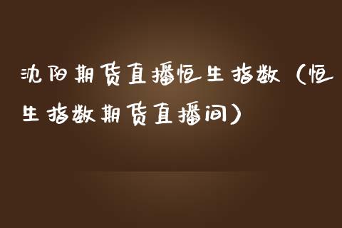 沈阳期货直播恒生指数（恒生指数期货直播间）_https://www.kuaijiepai.net_期货在线_第1张