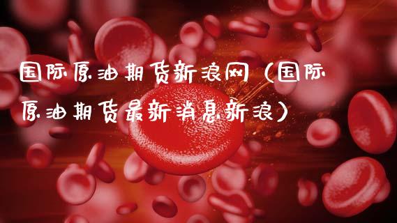 国际原油期货新浪网（国际原油期货最新消息新浪）_https://www.kuaijiepai.net_新股新闻_第1张