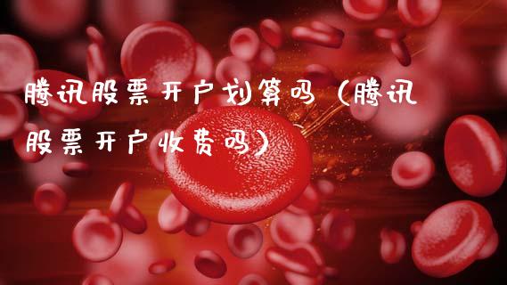 腾讯股票开户划算吗（腾讯股票开户收费吗）_https://www.kuaijiepai.net_新股新闻_第1张