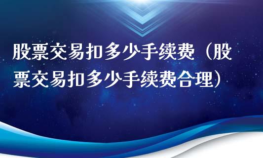 股票交易扣多少手续费（股票交易扣多少手续费合理）_https://www.kuaijiepai.net_股票理论_第1张
