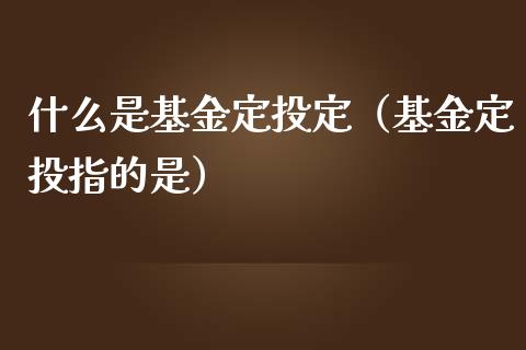 什么是基金定投定（基金定投指的是）_https://www.kuaijiepai.net_投资理财_第1张
