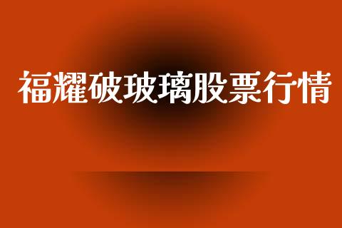 福耀破玻璃股票行情_https://www.kuaijiepai.net_新股新闻_第1张