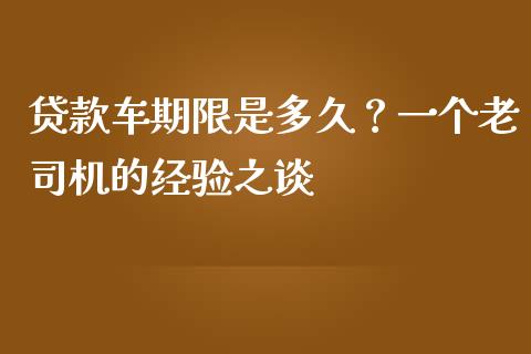贷款车期限是多久？一个老司机的经验之谈_https://www.kuaijiepai.net_国际期货_第1张