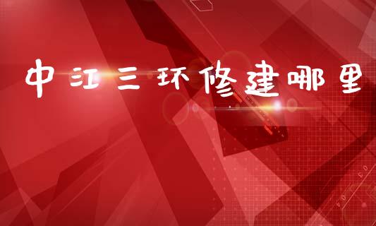 中江三环修建哪里_https://www.kuaijiepai.net_新股新闻_第1张