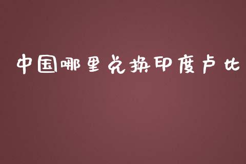 中国哪里兑换印度卢比_https://www.kuaijiepai.net_国际期货_第1张