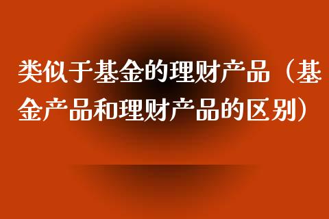 类似于基金的理财产品（基金产品和理财产品的区别）_https://www.kuaijiepai.net_期货理财_第1张