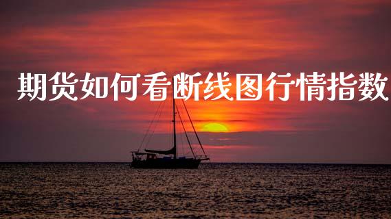 期货如何看断线图行情指数_https://www.kuaijiepai.net_国际期货_第1张