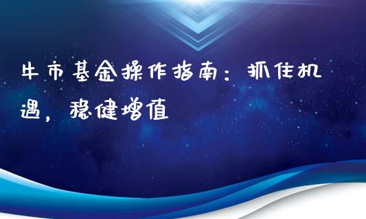 牛市基金操作指南：抓住机遇，稳健增值_https://www.kuaijiepai.net_国际期货_第1张