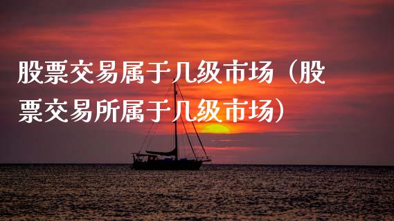 股票交易属于几级市场（股票交易所属于几级市场）_https://www.kuaijiepai.net_股票理论_第1张