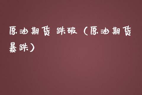 原油期货 跌破（原油期货暴跌）_https://www.kuaijiepai.net_国际期货_第1张