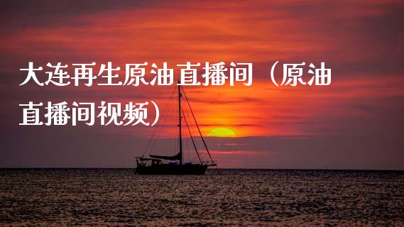 大连再生原油直播间（原油直播间视频）_https://www.kuaijiepai.net_期货在线_第1张