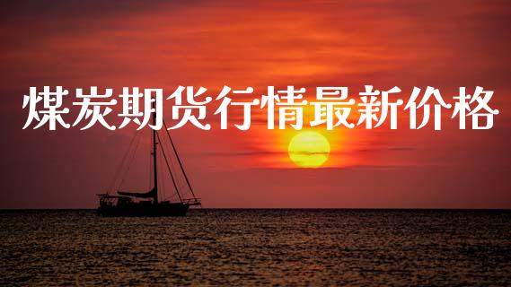 煤炭期货行情最新价格_https://www.kuaijiepai.net_国际期货_第1张