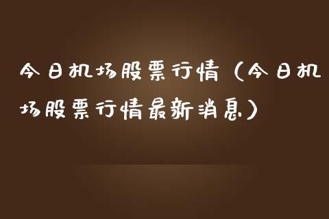 今日机场股票行情（今日机场股票行情最新消息）_https://www.kuaijiepai.net_股票理论_第1张