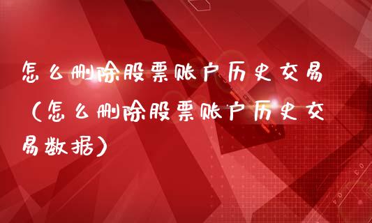 怎么删除股票账户历史交易（怎么删除股票账户历史交易数据）_https://www.kuaijiepai.net_期货资讯_第1张