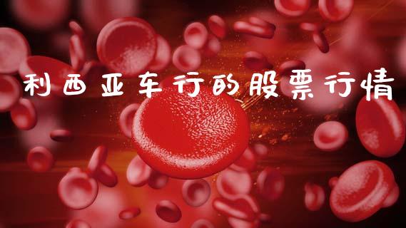 利西亚车行的股票行情_https://www.kuaijiepai.net_新股新闻_第1张