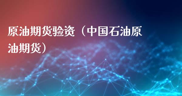 原油期货验资（中国石油原油期货）_https://www.kuaijiepai.net_国际期货_第1张