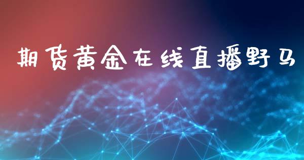 期货黄金在线直播野马_https://www.kuaijiepai.net_期货资讯_第1张