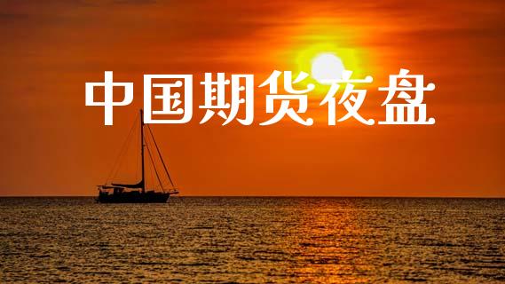中国期货夜盘_https://www.kuaijiepai.net_新股新闻_第1张