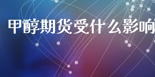 甲醇期货受什么影响_https://www.kuaijiepai.net_国际期货_第1张