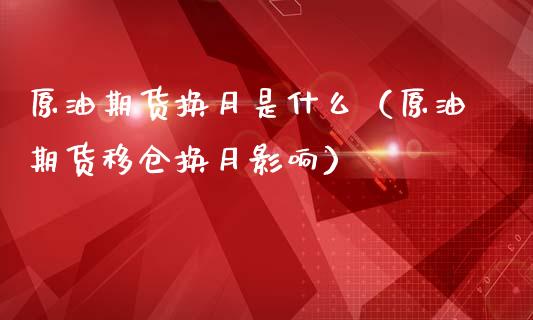 原油期货换月是什么（原油期货移仓换月影响）_https://www.kuaijiepai.net_国际期货_第1张