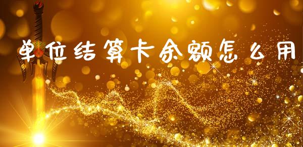 单位结算卡余额怎么用_https://www.kuaijiepai.net_股票理论_第1张