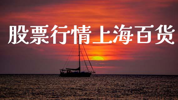 股票行情上海百货_https://www.kuaijiepai.net_股票理论_第1张