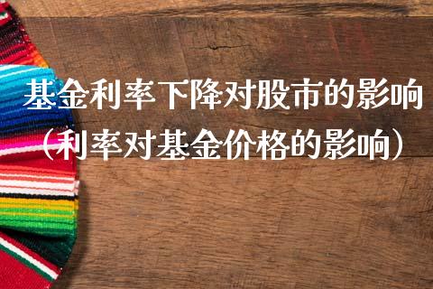 基金利率下降对股市的影响（利率对基金价格的影响）_https://www.kuaijiepai.net_投资理财_第1张