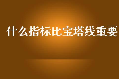 什么指标比宝塔线重要_https://www.kuaijiepai.net_期货资讯_第1张
