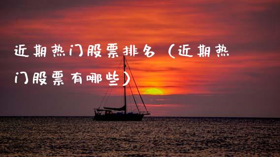 近期热门股票排名（近期热门股票有哪些）_https://www.kuaijiepai.net_国际股建_第1张