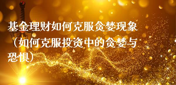 基金理财如何克服贪婪现象（如何克服投资中的贪婪与恐惧）_https://www.kuaijiepai.net_期货理财_第1张