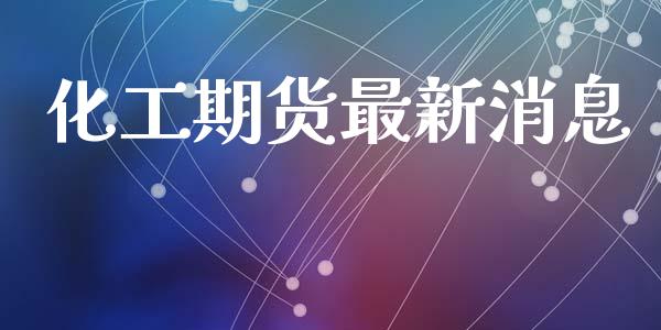 化工期货最新消息_https://www.kuaijiepai.net_国际期货_第1张