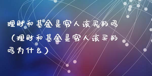 理财和基金是穷人该买的吗（理财和基金是穷人该买的吗为什么）_https://www.kuaijiepai.net_投资理财_第1张