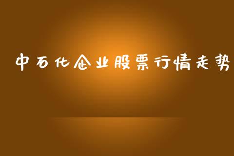 中石化企业股票行情走势_https://www.kuaijiepai.net_国际股建_第1张