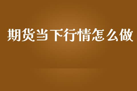期货当下行情怎么做_https://www.kuaijiepai.net_国际期货_第1张