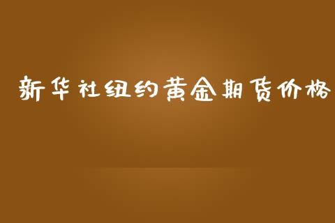 新华社纽约黄金期货价格_https://www.kuaijiepai.net_国际期货_第1张