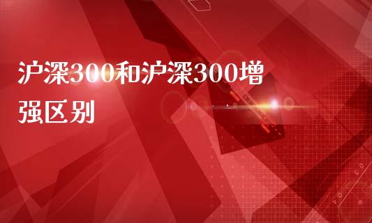 沪深300和沪深300增强区别_https://www.kuaijiepai.net_期货资讯_第1张