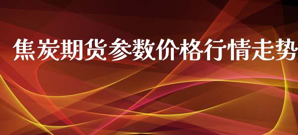 焦炭期货参数价格行情走势_https://www.kuaijiepai.net_国际期货_第1张