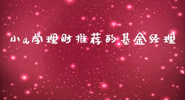 小a学理财推荐的基金经理_https://www.kuaijiepai.net_期货理财_第1张