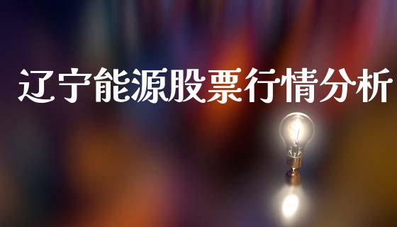 辽宁能源股票行情分析_https://www.kuaijiepai.net_股票理论_第1张