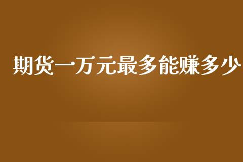 期货一万元最多能赚多少_https://www.kuaijiepai.net_国际期货_第1张